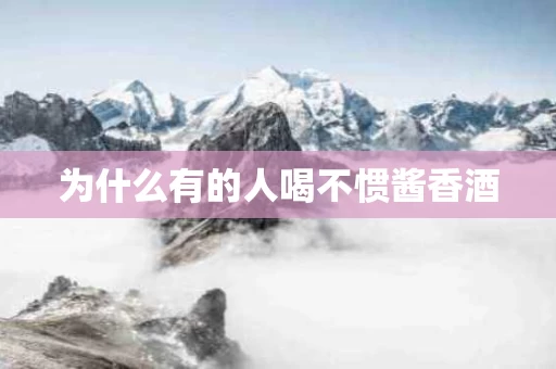 为什么有的人喝不惯酱香酒