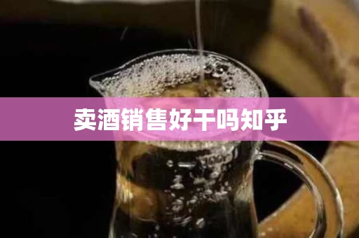 卖酒销售好干吗知乎