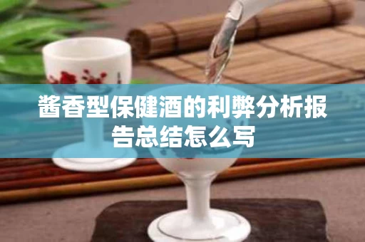 酱香型保健酒的利弊分析报告总结怎么写