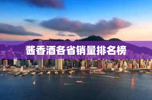 酱香酒各省销量排名榜