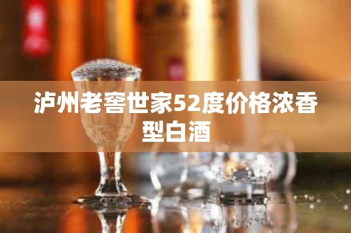 泸州老窖世家52度价格浓香型白酒