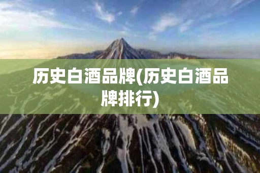 历史白酒品牌(历史白酒品牌排行)