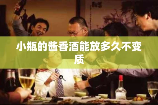 小瓶的酱香酒能放多久不变质