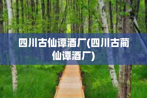 四川古仙谭酒厂(四川古蔺仙谭酒厂)