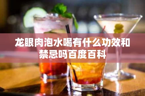 龙眼肉泡水喝有什么功效和禁忌吗百度百科