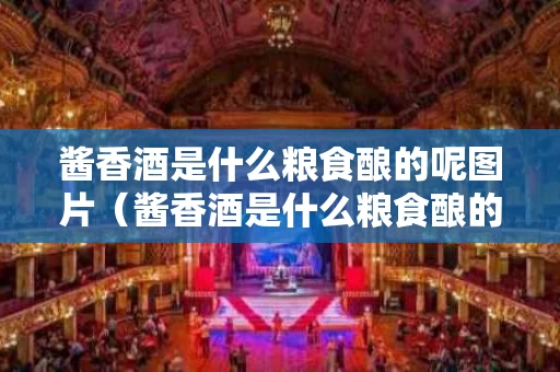 酱香酒是什么粮食酿的呢图片（酱香酒是什么粮食酿的呢图片及价格）