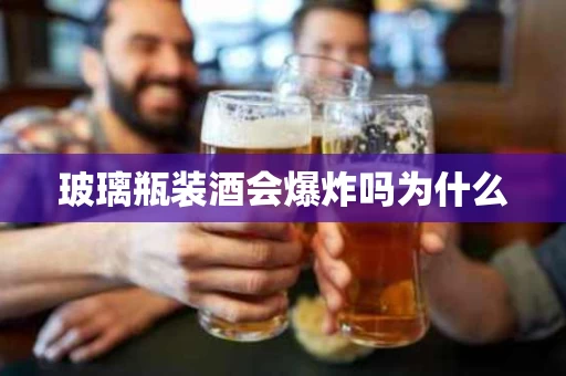 玻璃瓶装酒会爆炸吗为什么