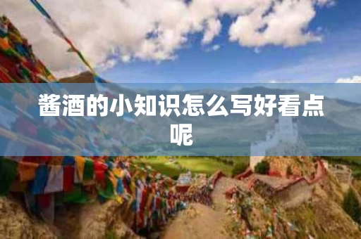酱酒的小知识怎么写好看点呢