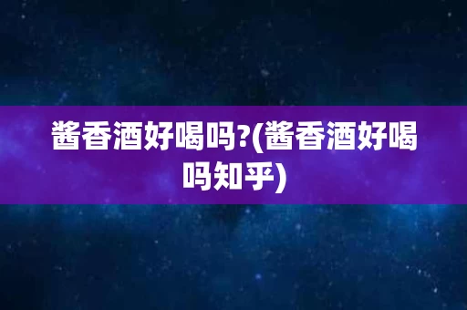 酱香酒好喝吗?(酱香酒好喝吗知乎)
