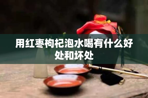 用红枣枸杞泡水喝有什么好处和坏处