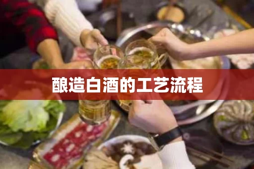 酿造白酒的工艺流程