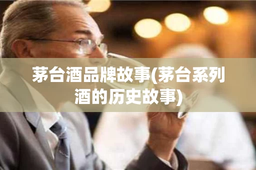茅台酒品牌故事(茅台系列酒的历史故事)