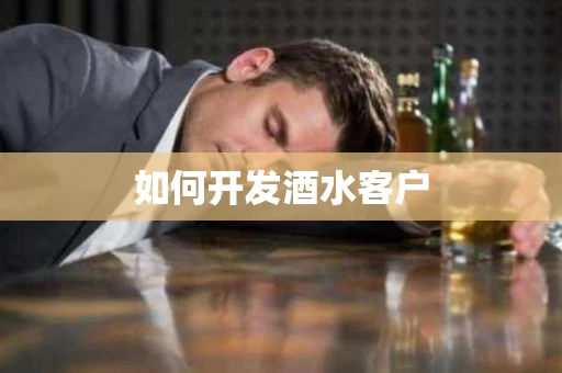 如何开发酒水客户