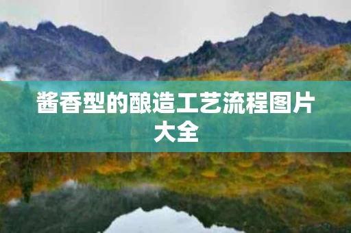 酱香型的酿造工艺流程图片大全