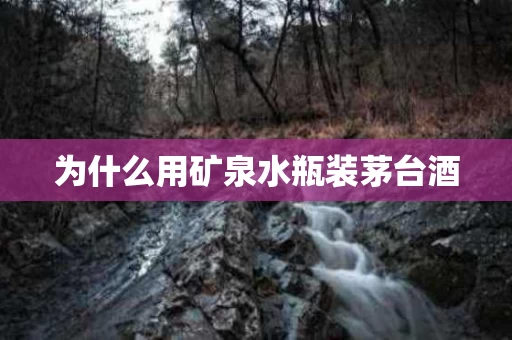 为什么用矿泉水瓶装茅台酒