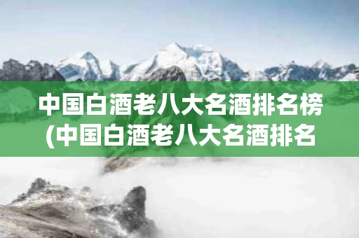 中国白酒老八大名酒排名榜(中国白酒老八大名酒排名榜图片)