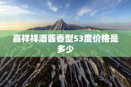 嘉祥祥酒酱香型53度价格是多少