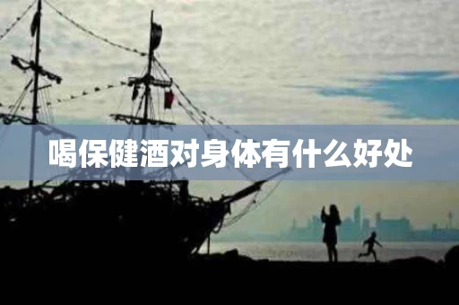 喝保健酒对身体有什么好处