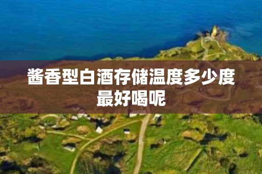 酱香型白酒存储温度多少度最好喝呢