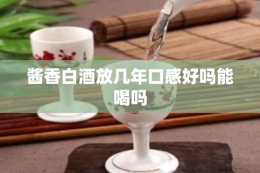 酱香白酒放几年口感好吗能喝吗