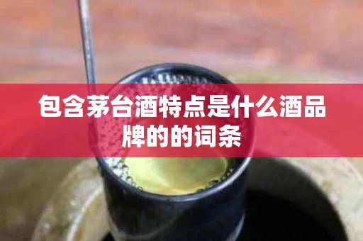 包含茅台酒特点是什么酒品牌的的词条