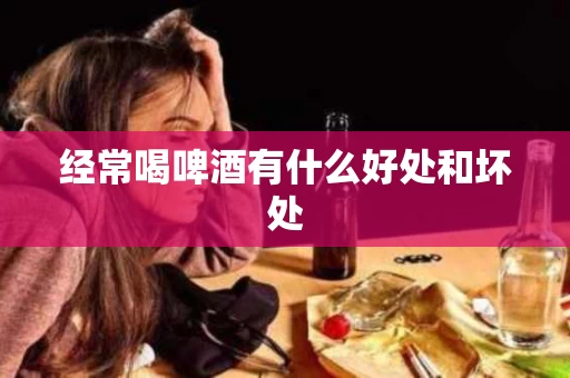 经常喝啤酒有什么好处和坏处