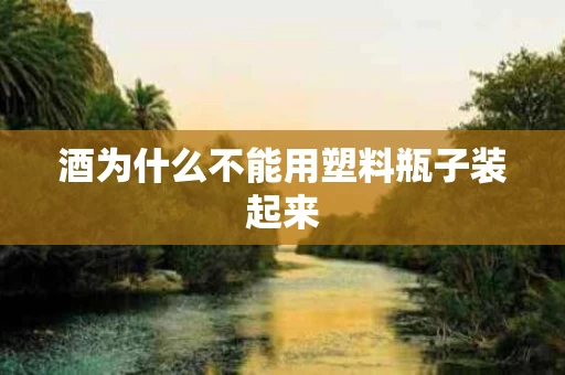 酒为什么不能用塑料瓶子装起来