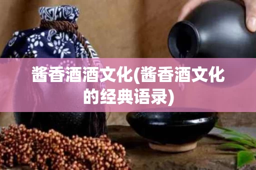 酱香酒酒文化(酱香酒文化的经典语录)
