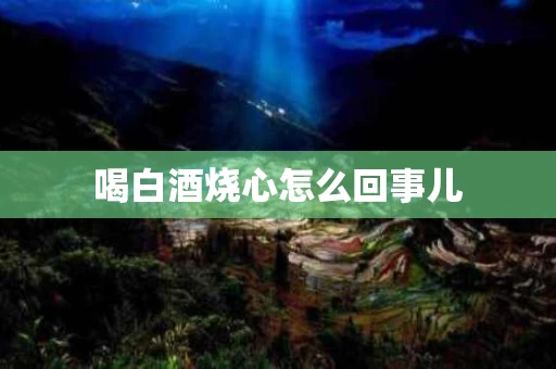 喝白酒烧心怎么回事儿