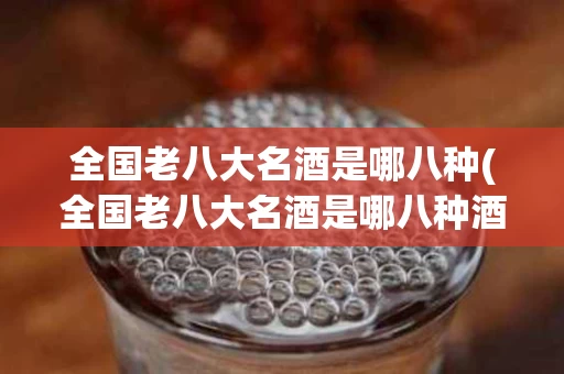 全国老八大名酒是哪八种(全国老八大名酒是哪八种酒品牌)