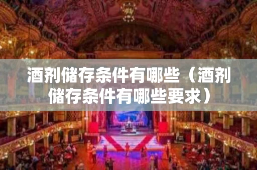 酒剂储存条件有哪些（酒剂储存条件有哪些要求）