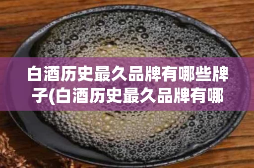 白酒历史最久品牌有哪些牌子(白酒历史最久品牌有哪些牌子图片)