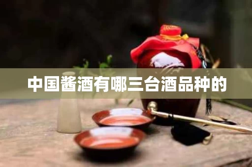 中国酱酒有哪三台酒品种的