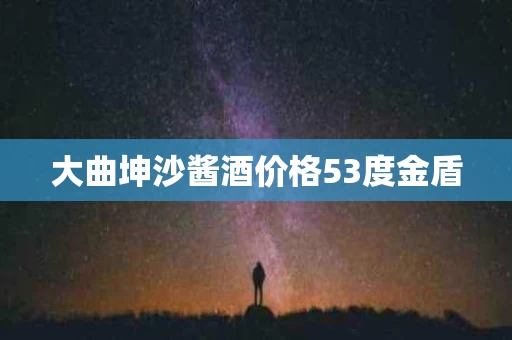 大曲坤沙酱酒价格53度金盾