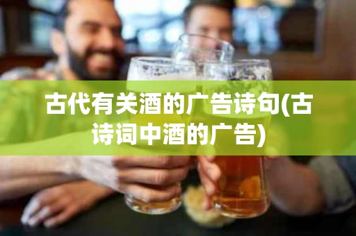 古代有关酒的广告诗句(古诗词中酒的广告)