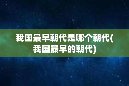我国最早朝代是哪个朝代(我国最早的朝代)