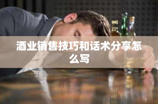 酒业销售技巧和话术分享怎么写