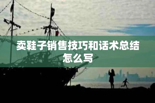 卖鞋子销售技巧和话术总结怎么写