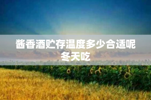 酱香酒贮存温度多少合适呢冬天吃