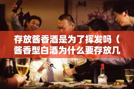存放酱香酒是为了挥发吗（酱香型白酒为什么要存放几年才喝?）