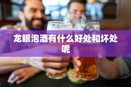 龙眼泡酒有什么好处和坏处呢
