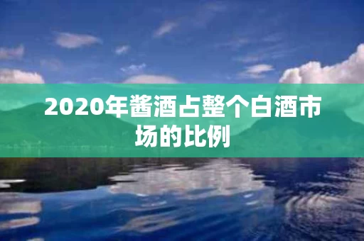2020年酱酒占整个白酒市场的比例