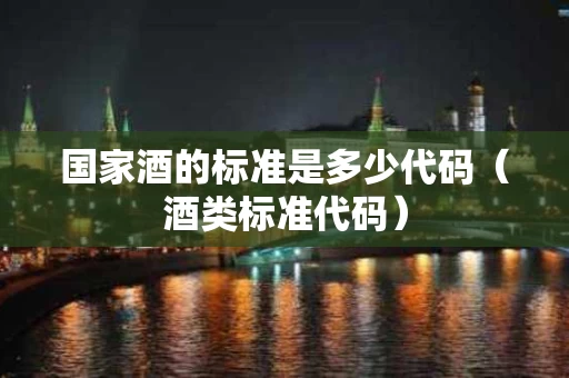 国家酒的标准是多少代码（酒类标准代码）