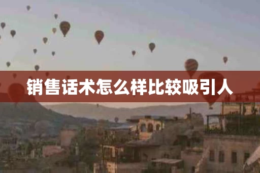 销售话术怎么样比较吸引人