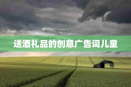 送酒礼品的创意广告词儿童