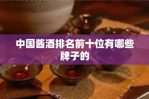 中国酱酒排名前十位有哪些牌子的