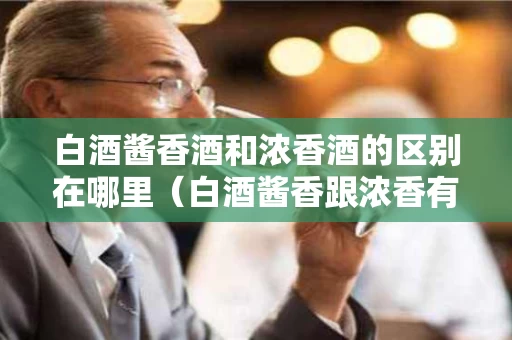 白酒酱香酒和浓香酒的区别在哪里（白酒酱香跟浓香有什么区别）