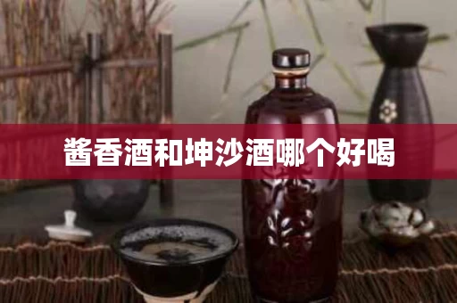 酱香酒和坤沙酒哪个好喝