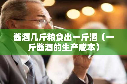 酱酒几斤粮食出一斤酒（一斤酱酒的生产成本）