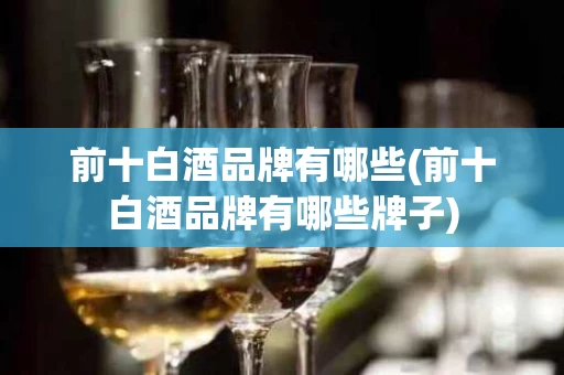 前十白酒品牌有哪些(前十白酒品牌有哪些牌子)